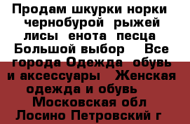 Продам шкурки норки, чернобурой, рыжей лисы, енота, песца. Большой выбор. - Все города Одежда, обувь и аксессуары » Женская одежда и обувь   . Московская обл.,Лосино-Петровский г.